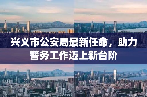 興義市公安局最新任命，助力警務(wù)工作邁上新臺階