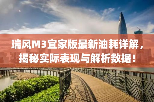 瑞風(fēng)M3宜家版最新油耗詳解，揭秘實(shí)際表現與解析數據！