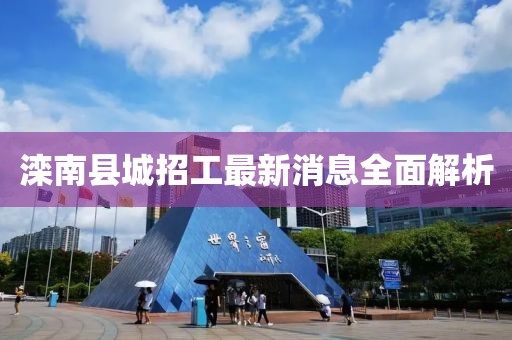 灤南縣城招工最新消息全面解析