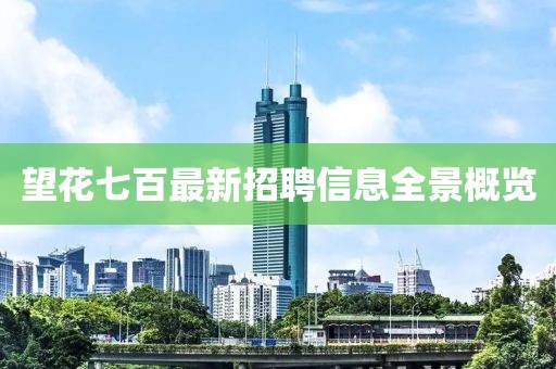 望花七百最新招聘信息全景概覽