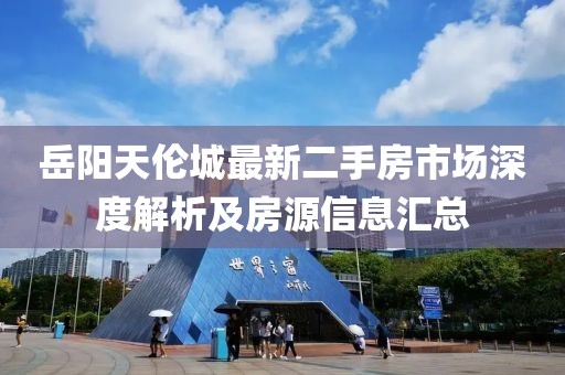 岳陽(yáng)天倫城最新二手房市場(chǎng)深度解析及房源信息匯總