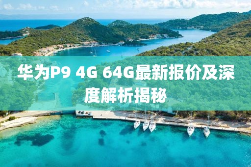 華為P9 4G 64G最新報價(jià)及深度解析揭秘