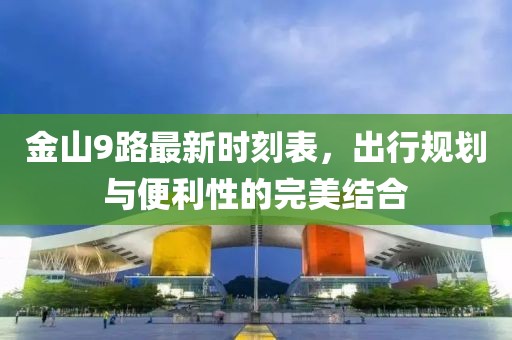 金山9路最新時(shí)刻表，出行規劃與便利性的完美結合