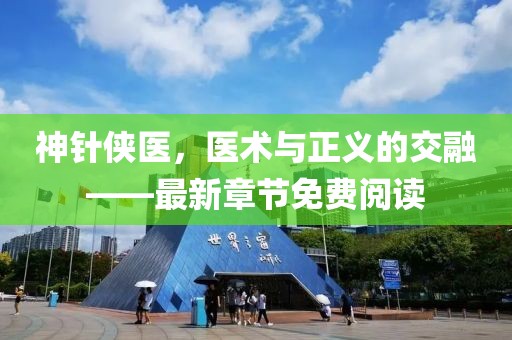 神針俠醫，醫術(shù)與正義的交融——最新章節免費閱讀