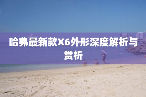 哈弗最新款X6外形深度解析與賞析