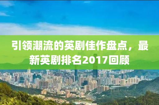 引領(lǐng)潮流的英劇佳作盤(pán)點(diǎn)，最新英劇排名2017回顧