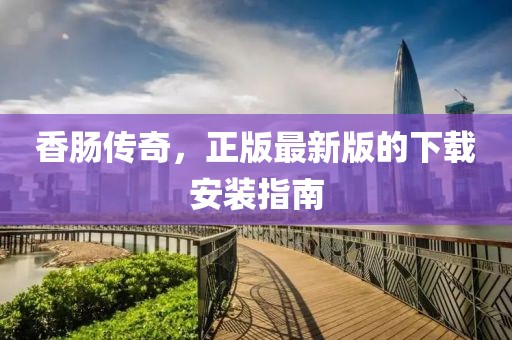 香腸傳奇，正版最新版的下載安裝指南
