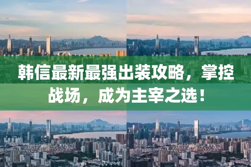 韓信最新最強出裝攻略，掌控戰場(chǎng)，成為主宰之選！