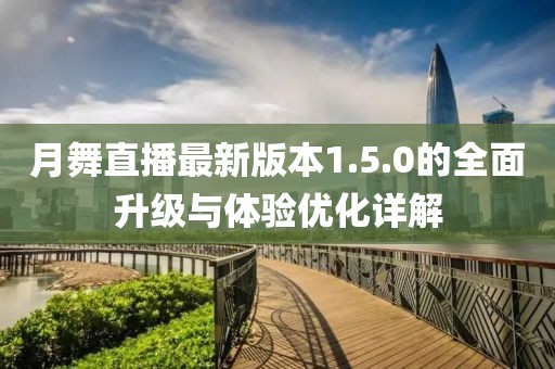 月舞直播最新版本1.5.0的全面升級與體驗優(yōu)化詳解