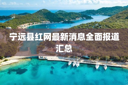 寧遠縣紅網(wǎng)最新消息全面報道匯總