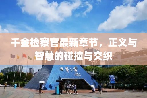 千金檢察官最新章節，正義與智慧的碰撞與交織