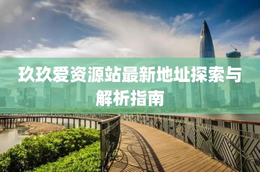玖玖愛(ài)資源站最新地址探索與解析指南