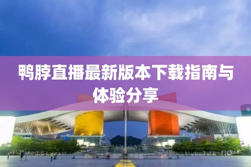 鴨脖直播最新版本下載指南與體驗分享