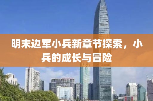 明末邊軍小兵新章節探索，小兵的成長(cháng)與冒險