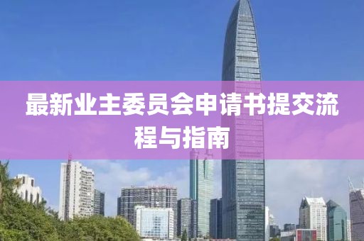 最新業(yè)主委員會(huì )申請書(shū)提交流程與指南
