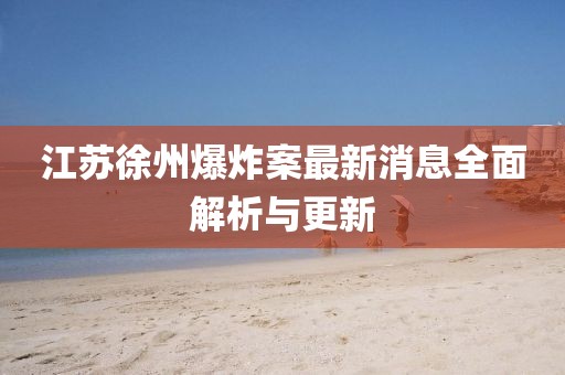 江蘇徐州爆炸案最新消息全面解析與更新