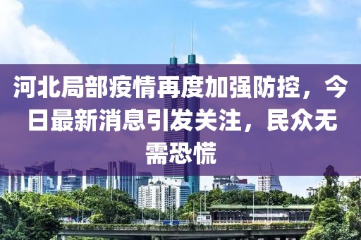 河北局部疫情再度加強防控，今日最新消息引發(fā)關(guān)注，民眾無(wú)需恐慌