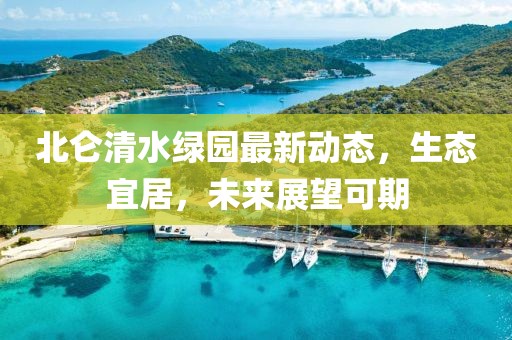 北侖清水綠園最新動(dòng)態(tài)，生態(tài)宜居，未來(lái)展望可期