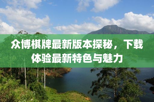眾博棋牌最新版本探秘，下載體驗最新特色與魅力
