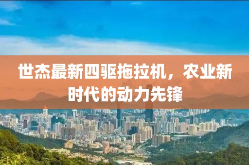 世杰最新四驅拖拉機，農業(yè)新時(shí)代的動(dòng)力先鋒