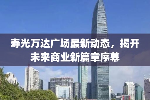 壽光萬(wàn)達廣場(chǎng)最新動(dòng)態(tài)，揭開(kāi)未來(lái)商業(yè)新篇章序幕