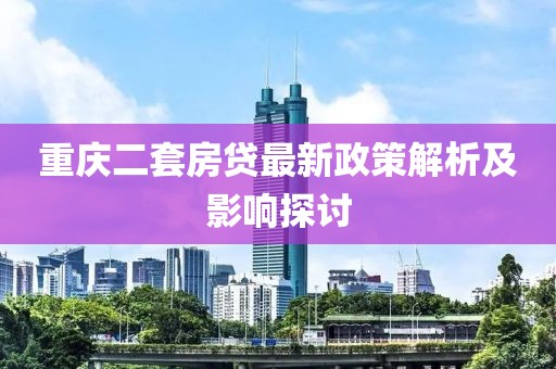 重慶二套房貸最新政策解析及影響探討