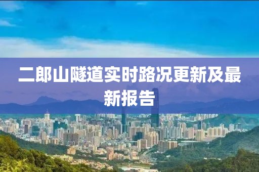 二郎山隧道實(shí)時(shí)路況更新及最新報告