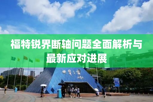 福特銳界斷軸問(wèn)題全面解析與最新應對進(jìn)展