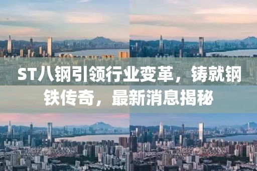 ST八鋼引領(lǐng)行業(yè)變革，鑄就鋼鐵傳奇，最新消息揭秘