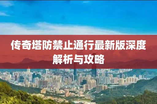 傳奇塔防禁止通行最新版深度解析與攻略