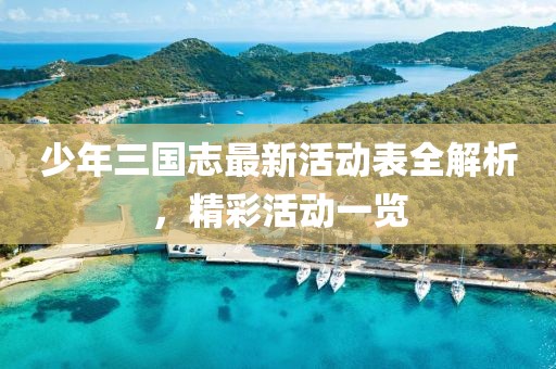 少年三國志最新活動(dòng)表全解析，精彩活動(dòng)一覽