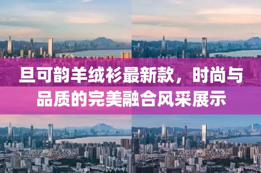 旦可韻羊絨衫最新款，時(shí)尚與品質(zhì)的完美融合風(fēng)采展示