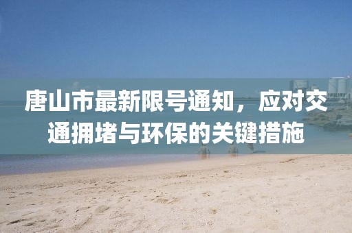 唐山市最新限號通知，應對交通擁堵與環(huán)保的關(guān)鍵措施