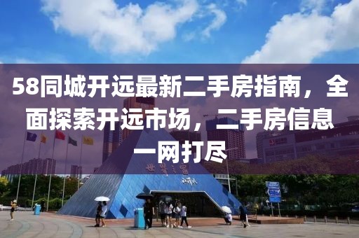 58同城開(kāi)遠最新二手房指南，全面探索開(kāi)遠市場(chǎng)，二手房信息一網(wǎng)打盡