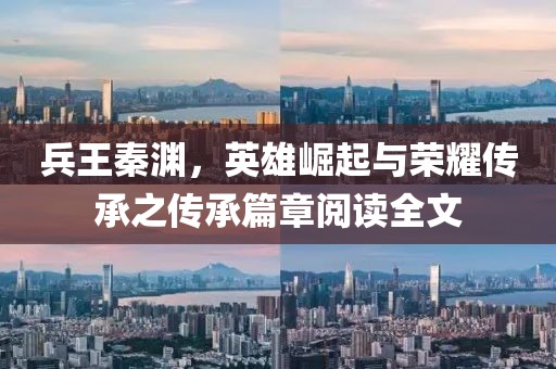 兵王秦淵，英雄崛起與榮耀傳承之傳承篇章閱讀全文
