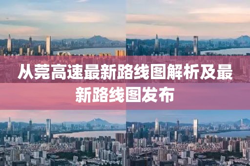 從莞高速最新路線(xiàn)圖解析及最新路線(xiàn)圖發(fā)布