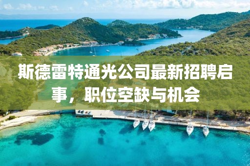 斯德雷特通光公司最新招聘啟事，職位空缺與機會(huì )