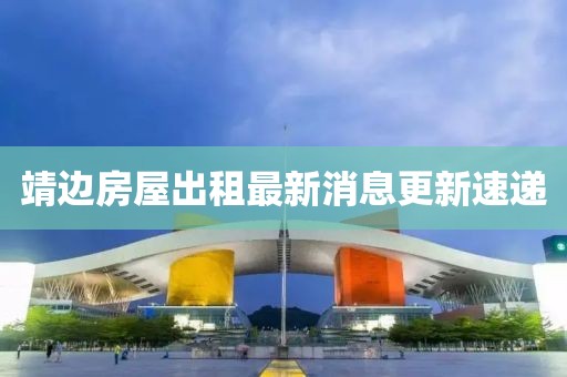 靖邊房屋出租最新消息更新速遞