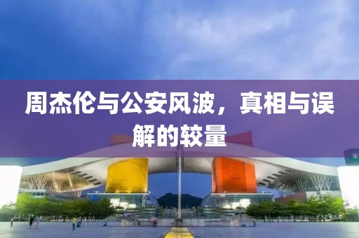 周杰倫與公安風(fēng)波，真相與誤解的較量