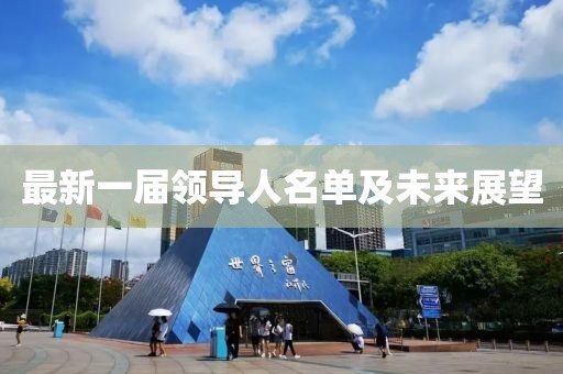 最新一屆領(lǐng)導人名單及未來(lái)展望