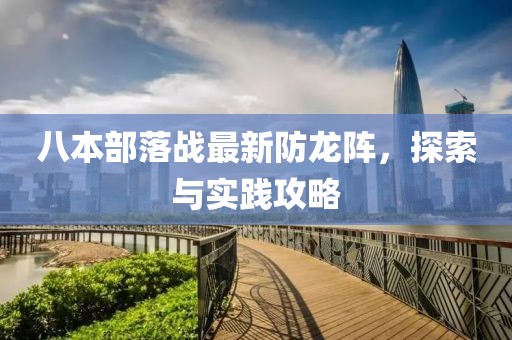 八本部落戰最新防龍陣，探索與實(shí)踐攻略