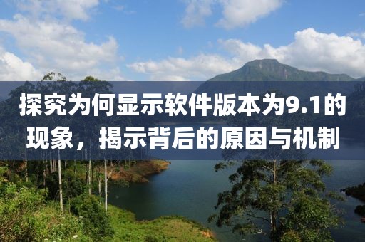 探究為何顯示軟件版本為9.1的現象，揭示背后的原因與機制
