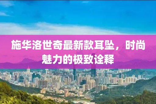 施華洛世奇最新款耳墜，時(shí)尚魅力的極致詮釋