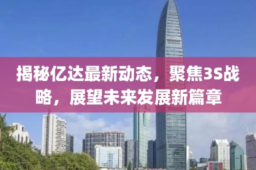 揭秘億達最新動(dòng)態(tài)，聚焦3S戰略，展望未來(lái)發(fā)展新篇章