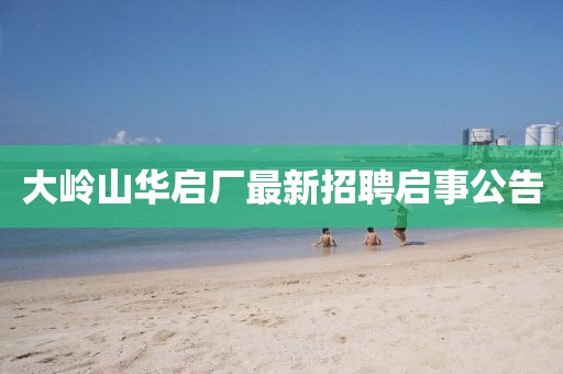 大嶺山華啟廠(chǎng)最新招聘啟事公告