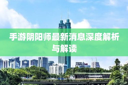手游陰陽(yáng)師最新消息深度解析與解讀