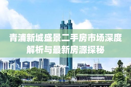 青浦新城盛景二手房市場(chǎng)深度解析與最新房源探秘