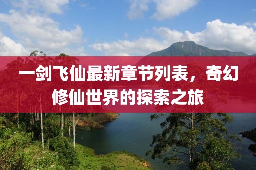 一劍飛仙最新章節列表，奇幻修仙世界的探索之旅