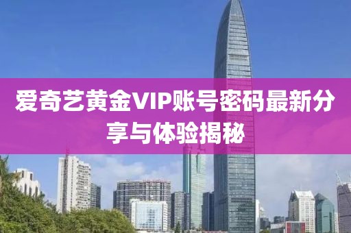 愛(ài)奇藝黃金VIP賬號密碼最新分享與體驗揭秘