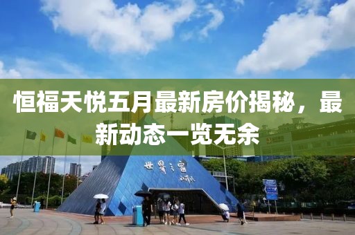 恒福天悅五月最新房?jì)r(jià)揭秘，最新動(dòng)態(tài)一覽無(wú)余